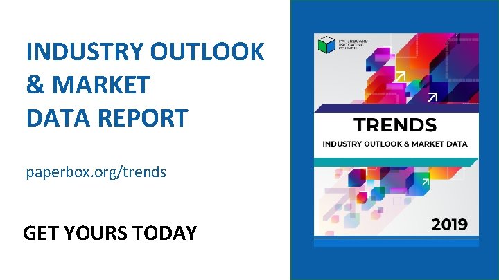 INDUSTRY OUTLOOK & MARKET DATA REPORT paperbox. org/trends GET YOURS TODAY 21 