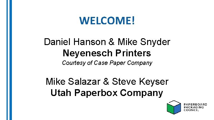 WELCOME! Daniel Hanson & Mike Snyder Neyenesch Printers Courtesy of Case Paper Company Mike