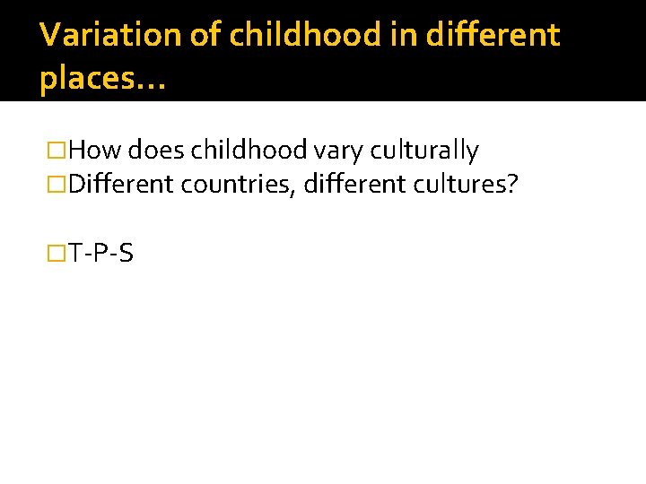 Variation of childhood in different places… �How does childhood vary culturally �Different countries, different