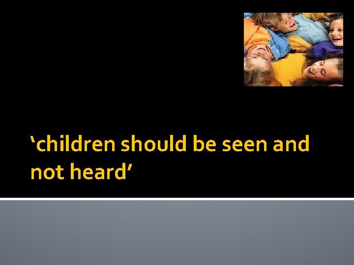 ‘children should be seen and not heard’ 