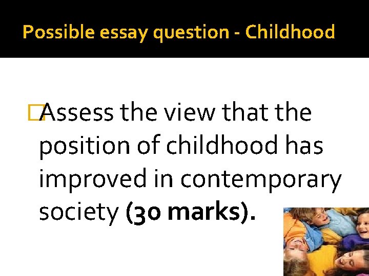 Possible essay question - Childhood �Assess the view that the position of childhood has