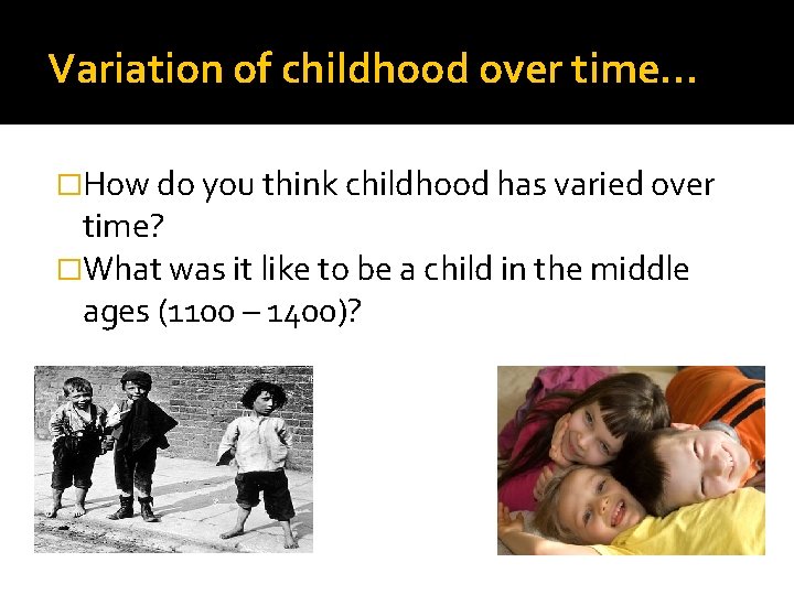 Variation of childhood over time… �How do you think childhood has varied over time?