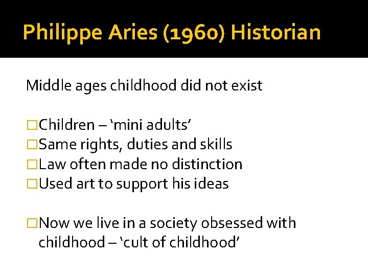 Philippe Aries (1960) Historian Middle ages childhood did not exist �Children – ‘mini adults’