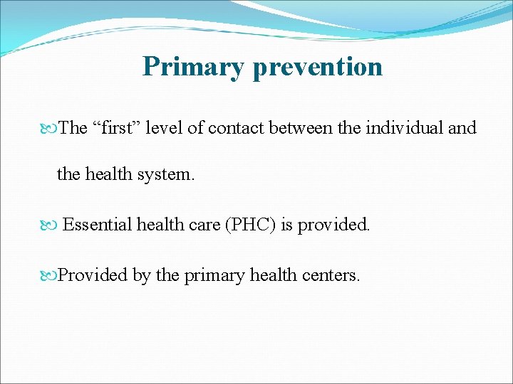 Primary prevention The “first” level of contact between the individual and the health system.