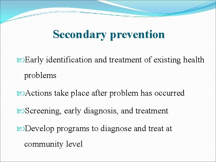 Secondary prevention Early identification and treatment of existing health problems Actions take place after