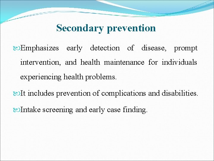Secondary prevention Emphasizes early detection of disease, prompt intervention, and health maintenance for individuals