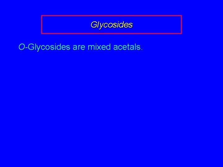 Glycosides O-Glycosides are mixed acetals. 
