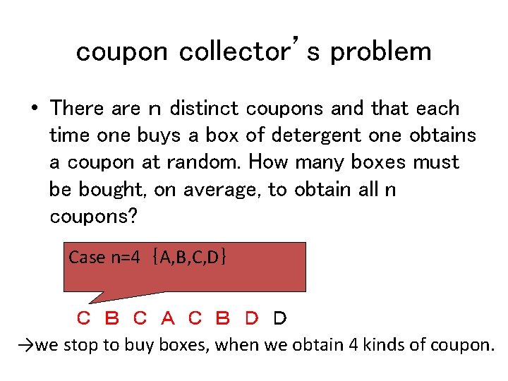 coupon collector’s problem • There are ｎ distinct coupons and that each time one