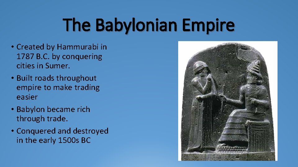 The Babylonian Empire • Created by Hammurabi in 1787 B. C. by conquering cities