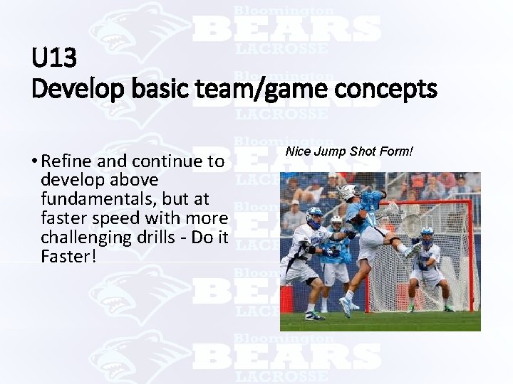 U 13 Develop basic team/game concepts • Refine and continue to develop above fundamentals,