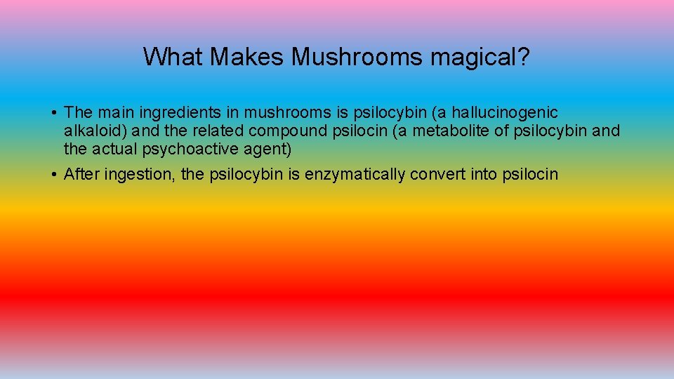 What Makes Mushrooms magical? • The main ingredients in mushrooms is psilocybin (a hallucinogenic