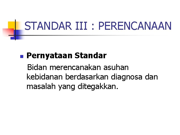 STANDAR III : PERENCANAAN n Pernyataan Standar Bidan merencanakan asuhan kebidanan berdasarkan diagnosa dan