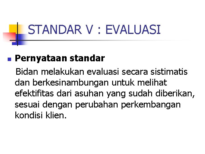 STANDAR V : EVALUASI n Pernyataan standar Bidan melakukan evaluasi secara sistimatis dan berkesinambungan