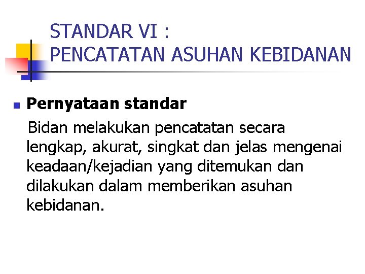 STANDAR VI : PENCATATAN ASUHAN KEBIDANAN n Pernyataan standar Bidan melakukan pencatatan secara lengkap,