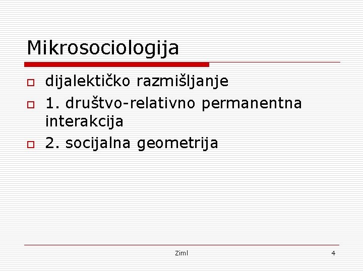 Mikrosociologija o o o dijalektičko razmišljanje 1. društvo-relativno permanentna interakcija 2. socijalna geometrija Ziml