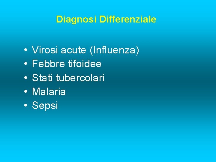 Diagnosi Differenziale • • • Virosi acute (Influenza) Febbre tifoidee Stati tubercolari Malaria Sepsi