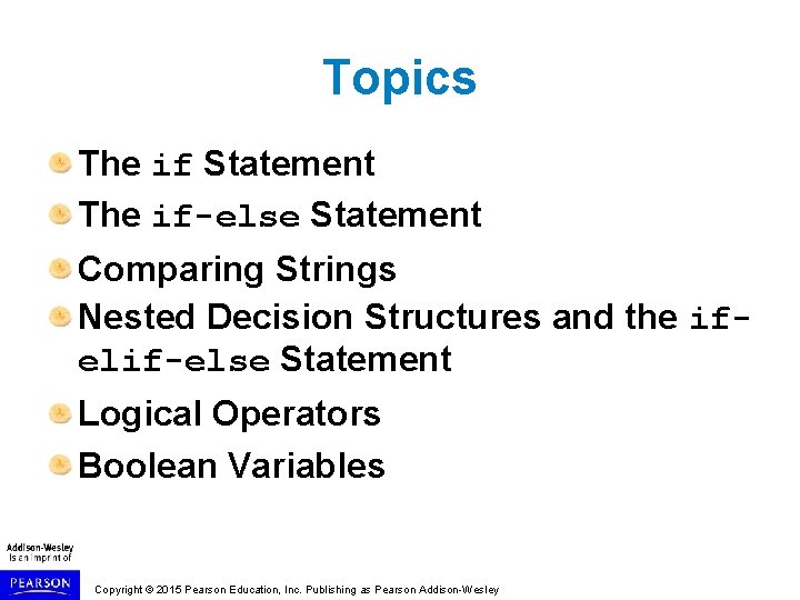Topics The if Statement The if-else Statement Comparing Strings Nested Decision Structures and the Topics The if Statement The if-else Statement Comparing Strings Nested Decision Structures and the