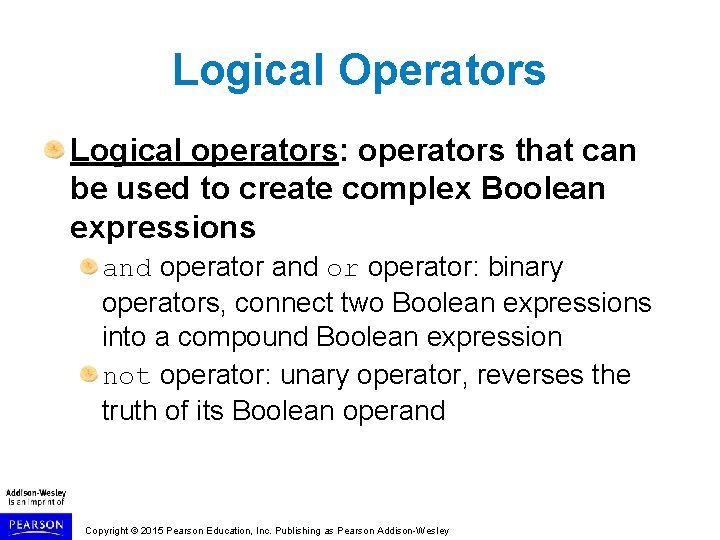 Logical Operators Logical operators: operators that can be used to create complex Boolean expressions Logical Operators Logical operators: operators that can be used to create complex Boolean expressions