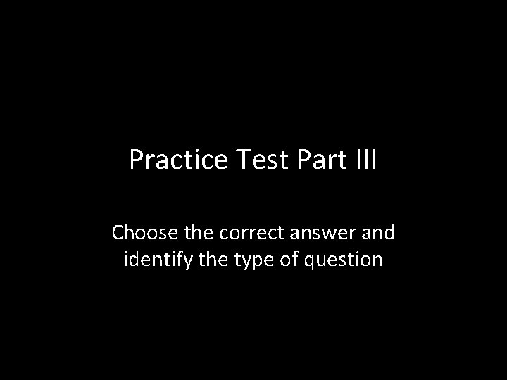 Practice Test Part III Choose the correct answer and identify the type of question