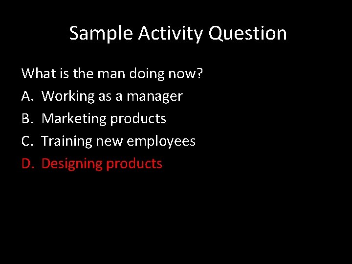  Sample Activity Question What is the man doing now? A. Working as a