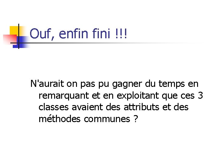 Ouf, enfin fini !!! N'aurait on pas pu gagner du temps en remarquant et