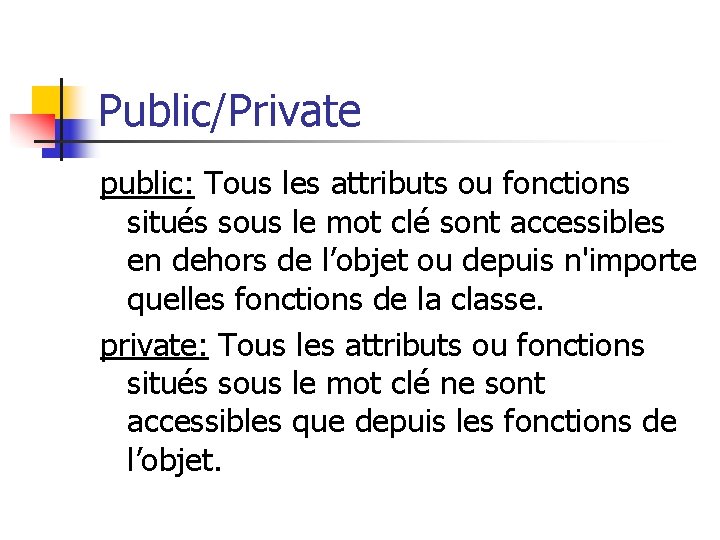 Public/Private public: Tous les attributs ou fonctions situés sous le mot clé sont accessibles
