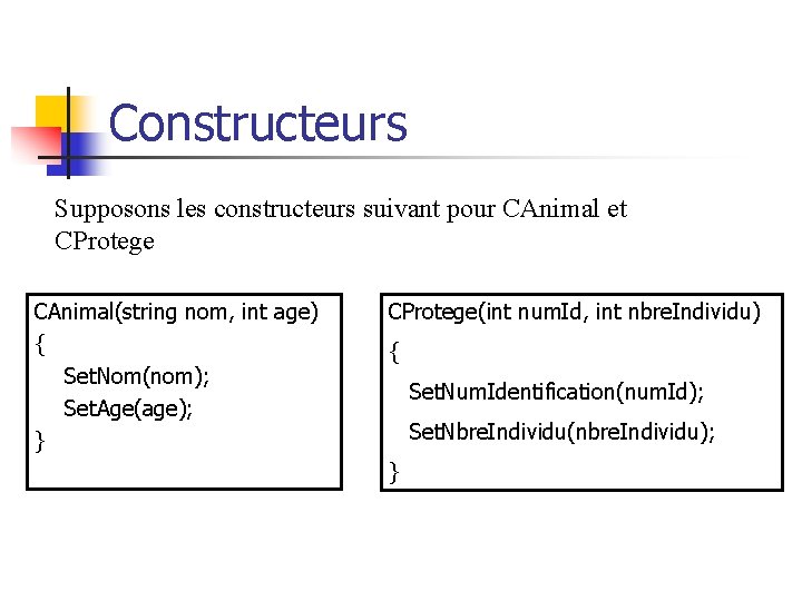 Constructeurs Supposons les constructeurs suivant pour CAnimal et CProtege CAnimal(string nom, int age) {