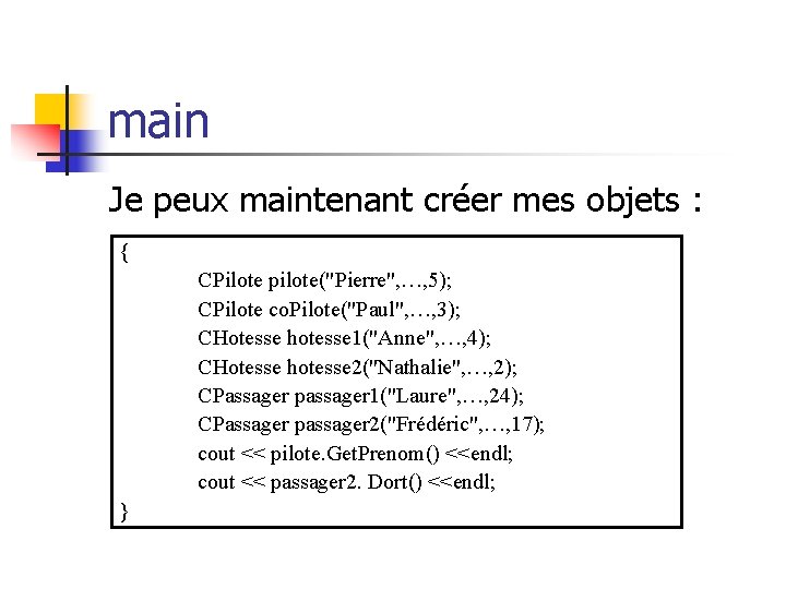 main Je peux maintenant créer mes objets : { CPilote pilote("Pierre", …, 5); CPilote