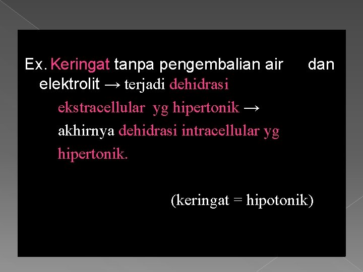 Ex. Keringat tanpa pengembalian air elektrolit → terjadi dehidrasi ekstracellular yg hipertonik → akhirnya