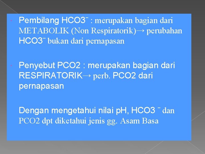  Pembilang HCO 3ˉ : merupakan bagian dari METABOLIK (Non Respiratorik)→ perubahan HCO 3ˉ