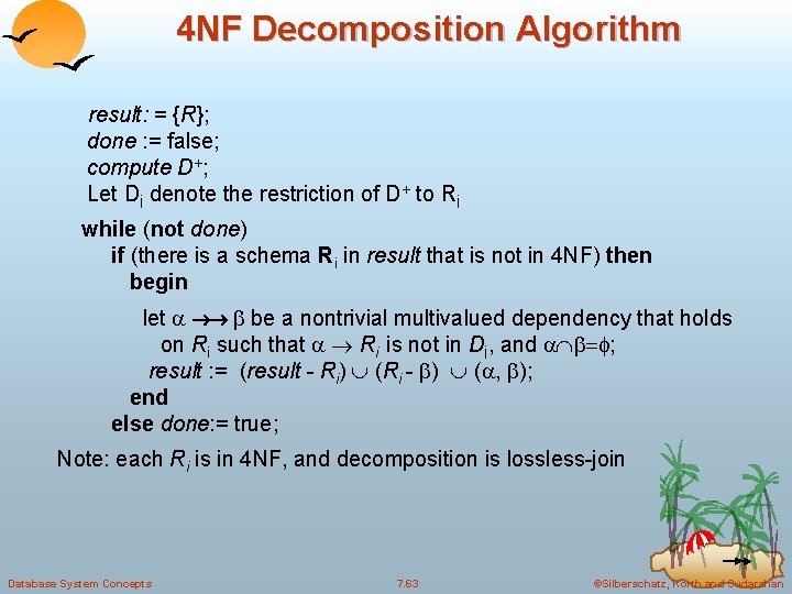 4 NF Decomposition Algorithm result: = {R}; done : = false; compute D+; Let