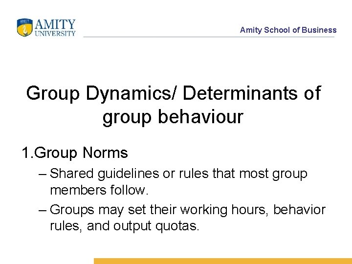 Amity School of Business Group Dynamics/ Determinants of group behaviour 1. Group Norms –