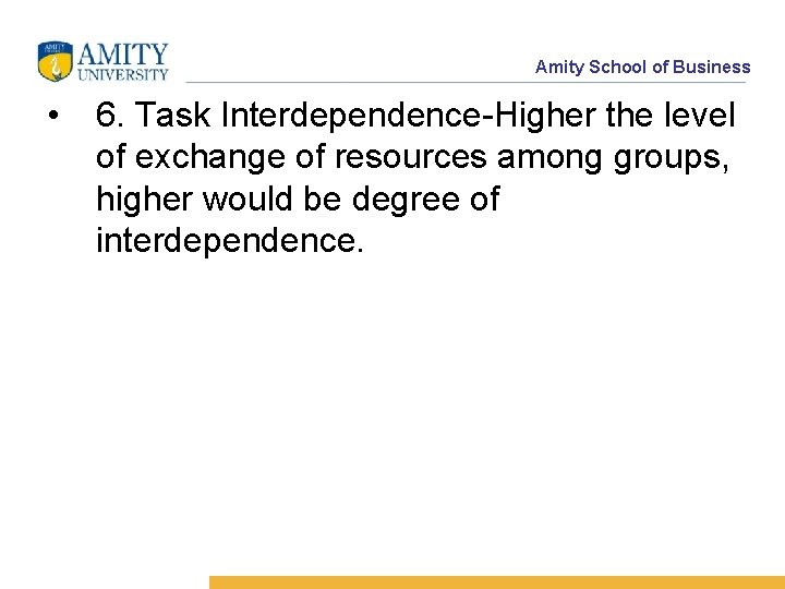 Amity School of Business • 6. Task Interdependence-Higher the level of exchange of resources