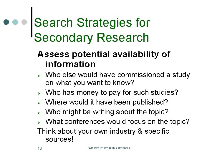 Search Strategies for Secondary Research Assess potential availability of information Who else would have