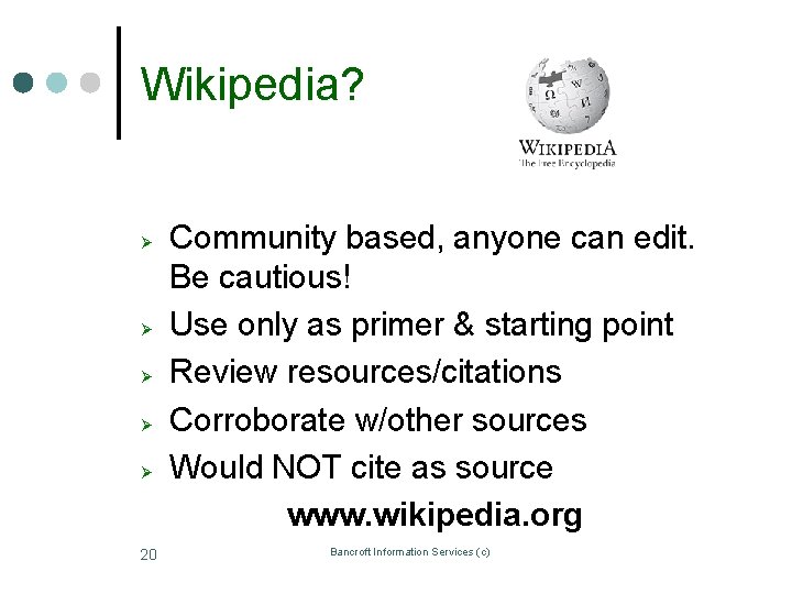Wikipedia? Ø Ø Ø 20 Community based, anyone can edit. Be cautious! Use only