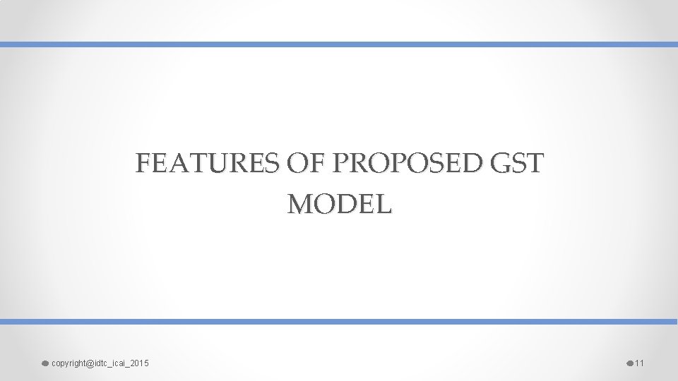 FEATURES OF PROPOSED GST MODEL copyright@idtc_icai_2015 11 