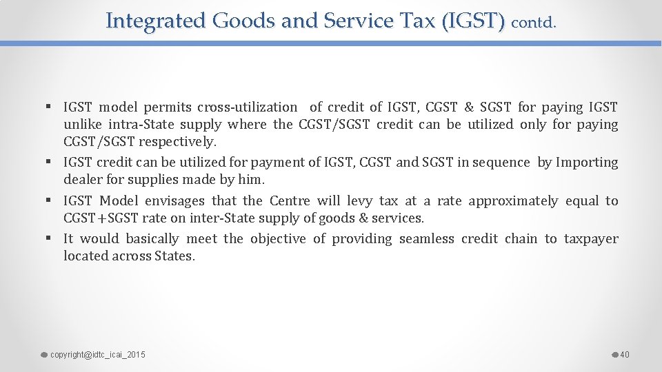 Integrated Goods and Service Tax (IGST) contd. § IGST model permits cross-utilization of credit