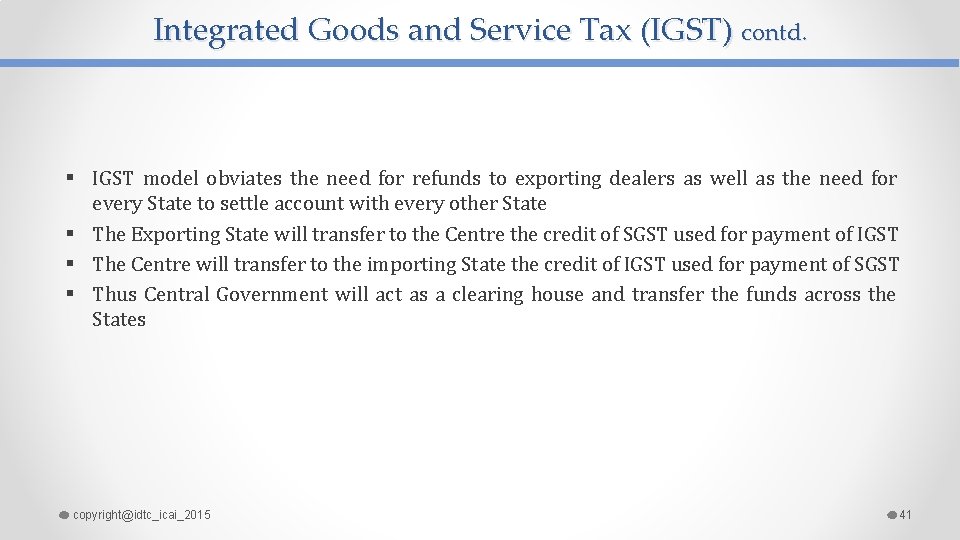 Integrated Goods and Service Tax (IGST) contd. § IGST model obviates the need for