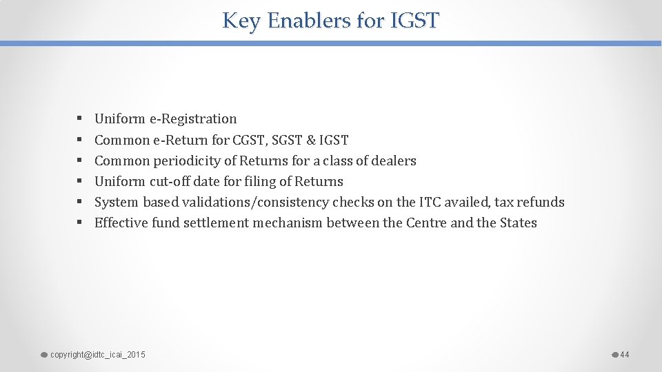 Key Enablers for IGST § § § Uniform e-Registration Common e-Return for CGST, SGST