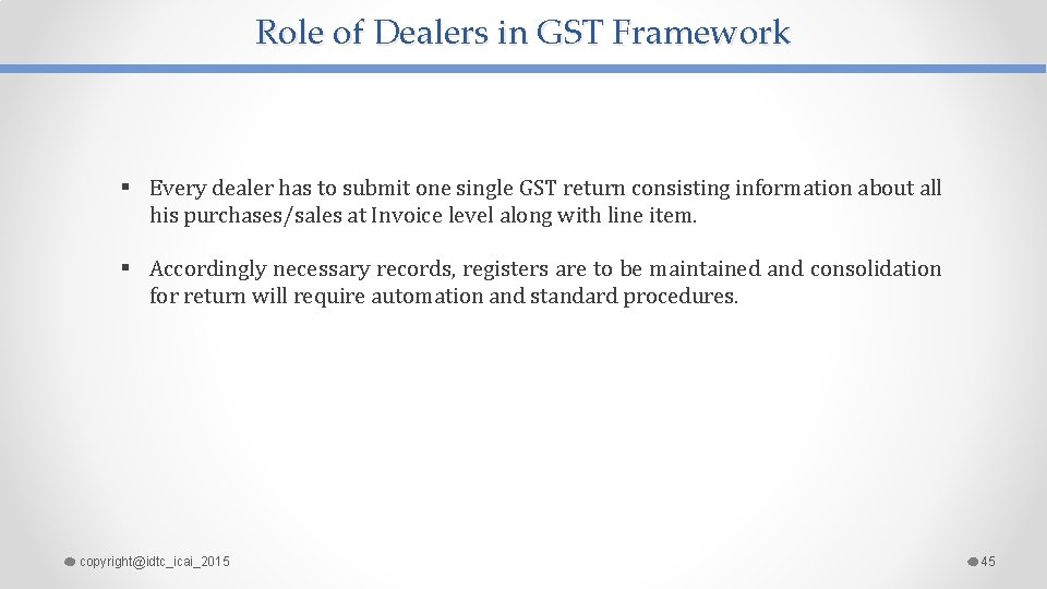 Role of Dealers in GST Framework § Every dealer has to submit one single