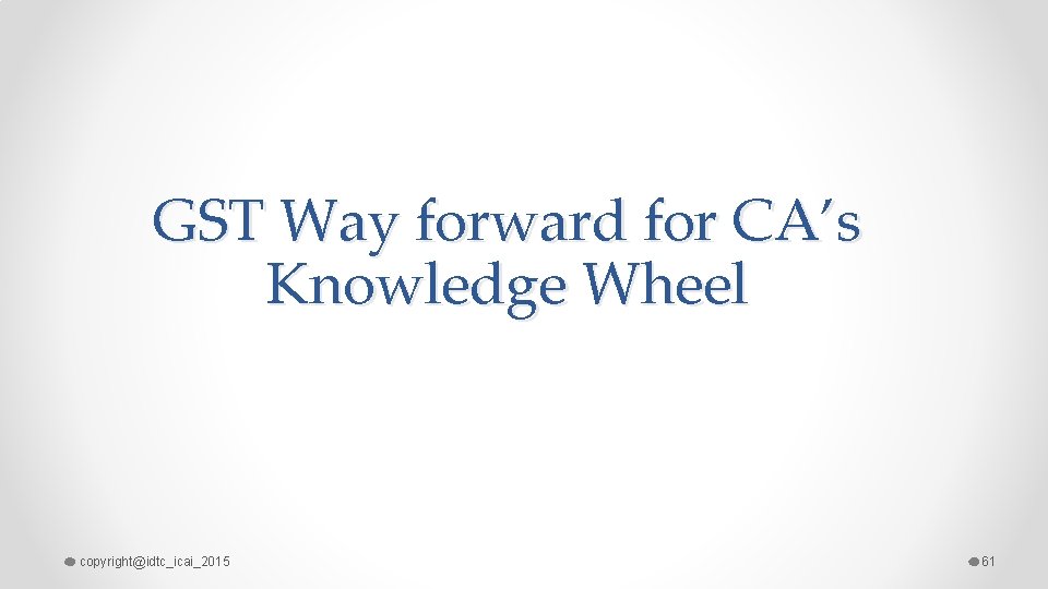 GST Way forward for CA’s Knowledge Wheel copyright@idtc_icai_2015 61 