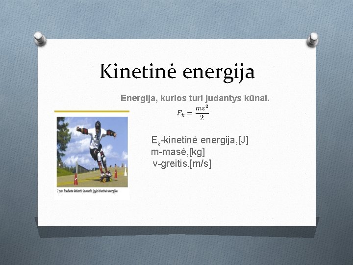 Kinetinė energija Energija, kurios turi judantys kūnai. Ek-kinetinė energija, [J] m-masė, [kg] v-greitis, [m/s]