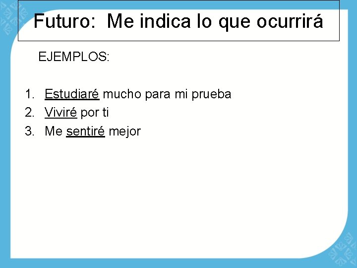 Futuro: Me indica lo que ocurrirá EJEMPLOS: 1. Estudiaré mucho para mi prueba 2.