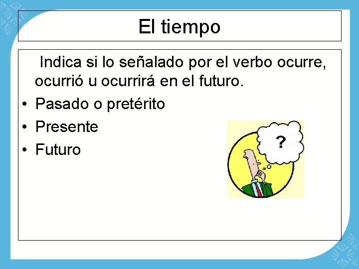 El tiempo Indica si lo señalado por el verbo ocurre, ocurrió u ocurrirá en