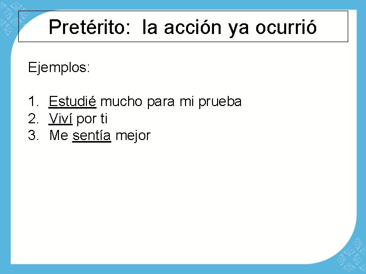 Pretérito: la acción ya ocurrió Ejemplos: 1. Estudié mucho para mi prueba 2. Viví