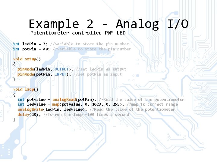 Example 2 Analog I/O Potentiometer controlled PWM LED int led. Pin = 3; //Variable Example 2 Analog I/O Potentiometer controlled PWM LED int led. Pin = 3; //Variable