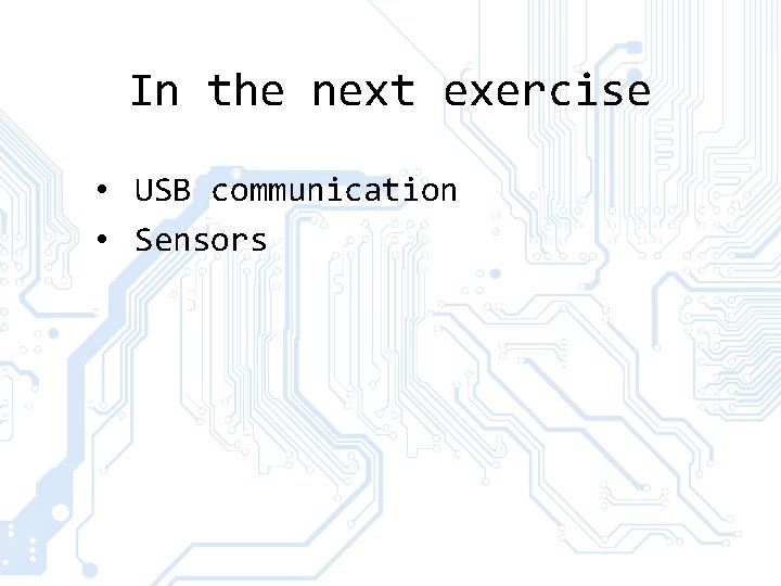 In the next exercise • USB communication • Sensors In the next exercise • USB communication • Sensors