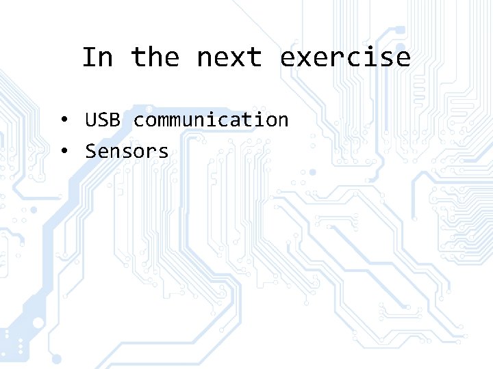 In the next exercise • USB communication • Sensors 