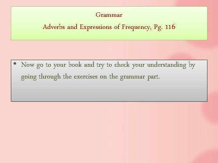 Grammar Adverbs and Expressions of Frequency, Pg. 116 • Now go to your book