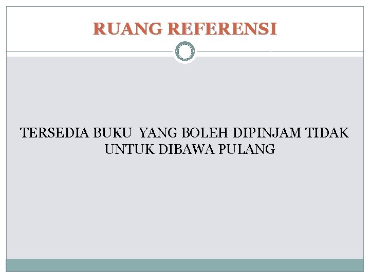 RUANG REFERENSI TERSEDIA BUKU YANG BOLEH DIPINJAM TIDAK UNTUK DIBAWA PULANG 